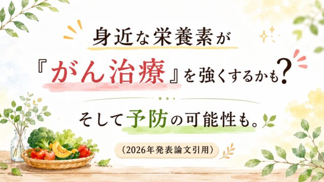 身近な栄養素が「がん治療」を強くするかも? そして予防の可能性も。(2026年発表論文引用)
